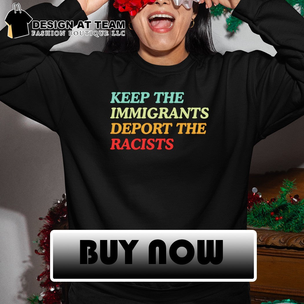 Keep the immigrants deport the racist anti Trump shirt