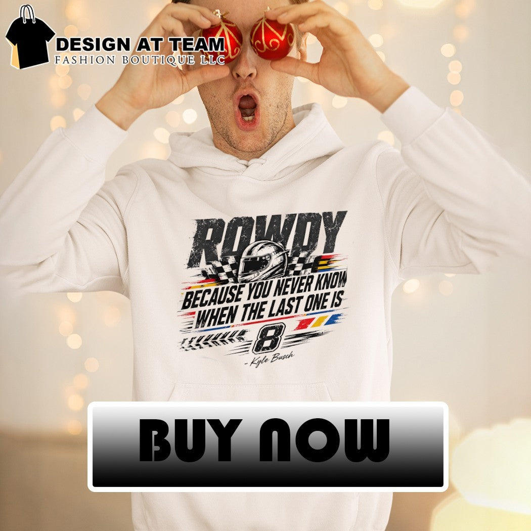 Kyle Busch Rip Rowdy because you never know when the last one is racing shirt