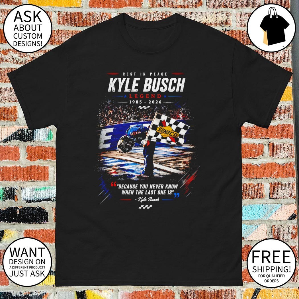 Kyle Busch tribute rest in peace legend 1985 2026 because you never know when the last one is shirt