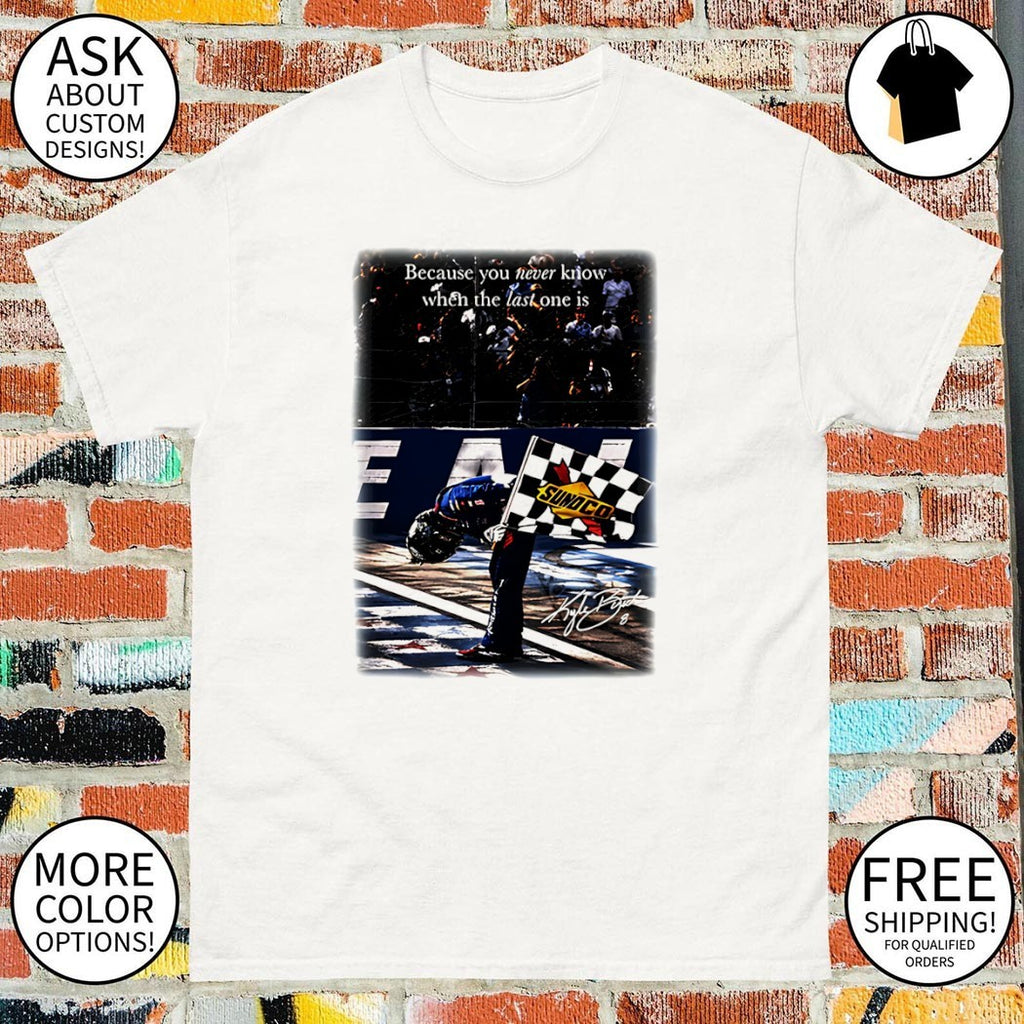Last One quote because you never know when the last one is Kyle Busch signature shirt