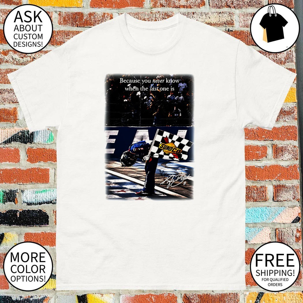 Last One quote because you never know when the last one is Kyle Busch signature shirt