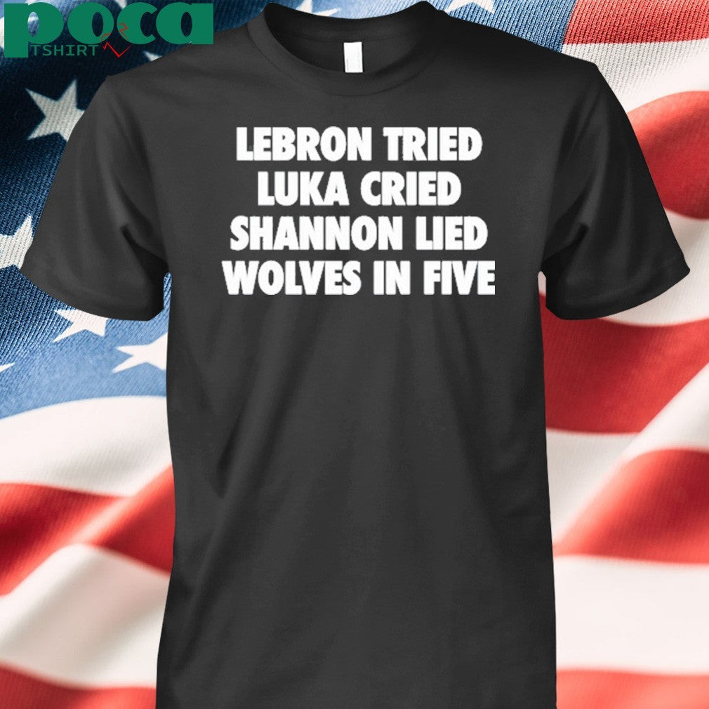 Lebron Tried Luka Cried Shannon Lied Wolves In Five Shirt