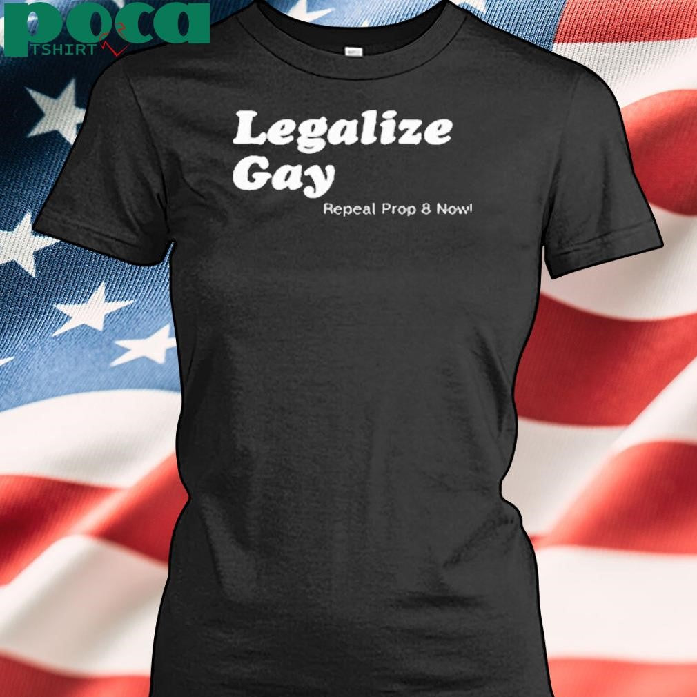 Legalize Gay Repeal Prop 8 Now Shirt