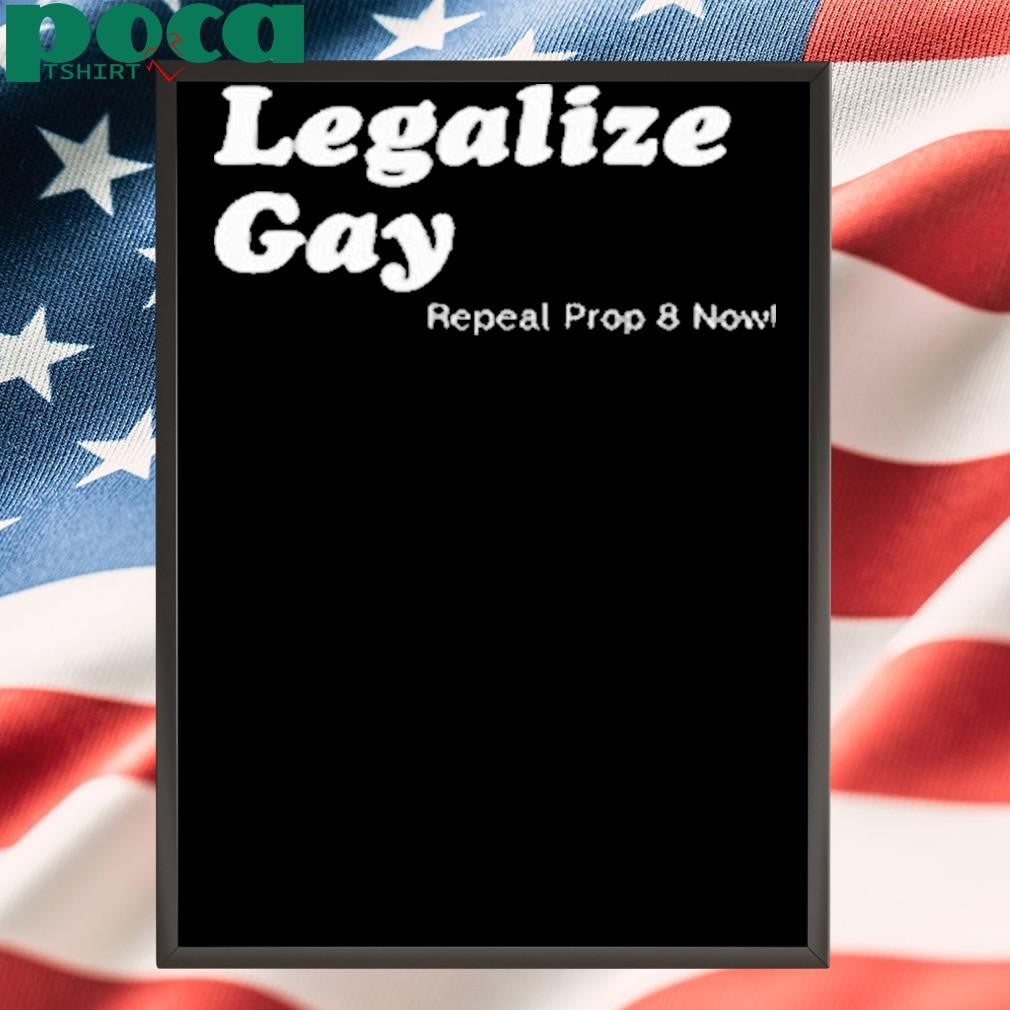 Legalize Gay Repeal Prop 8 Now Shirt