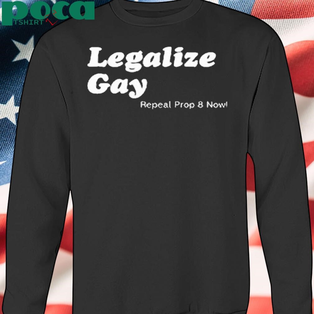 Legalize Gay Repeal Prop 8 Now Shirt