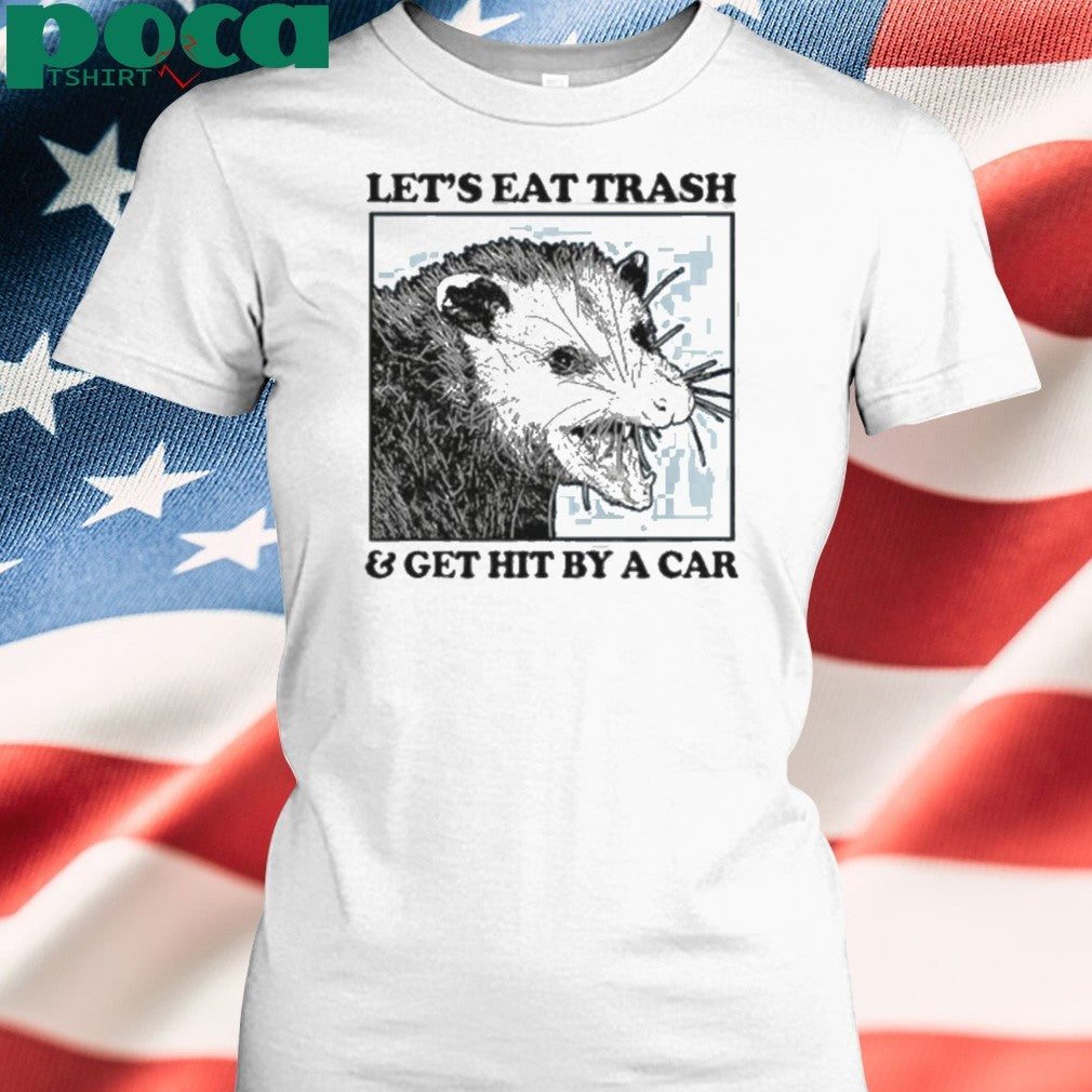 Les’s eat trash & get hit by a Car Shirt