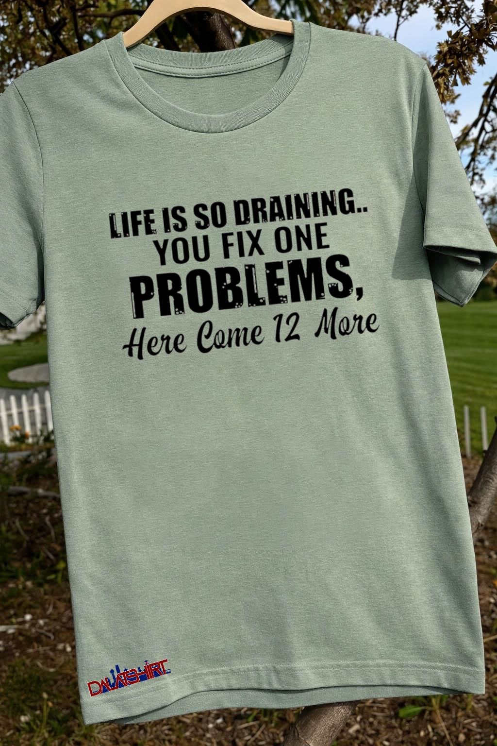 Life Is So Draining You Fix One Problems 12 More Shirt
