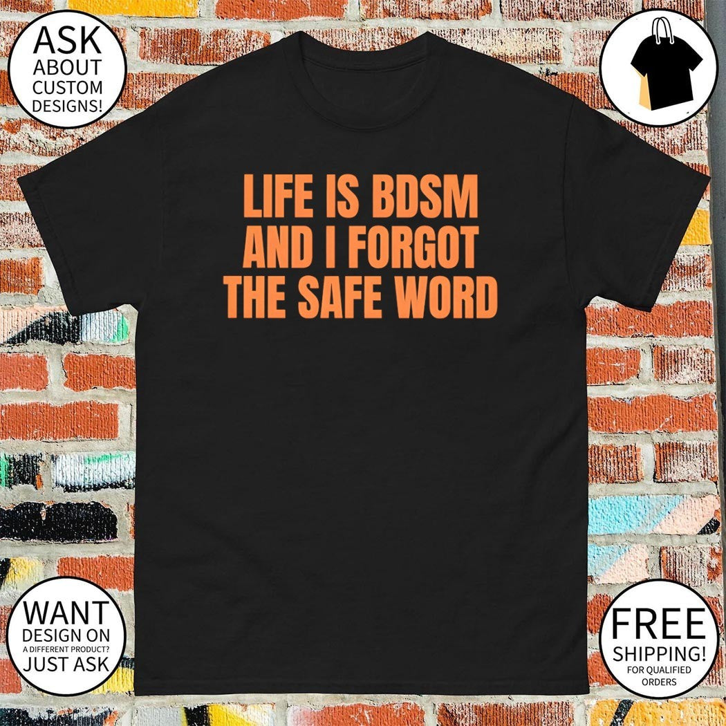 Life is BDSM and I Forgot The Safe Word shirt