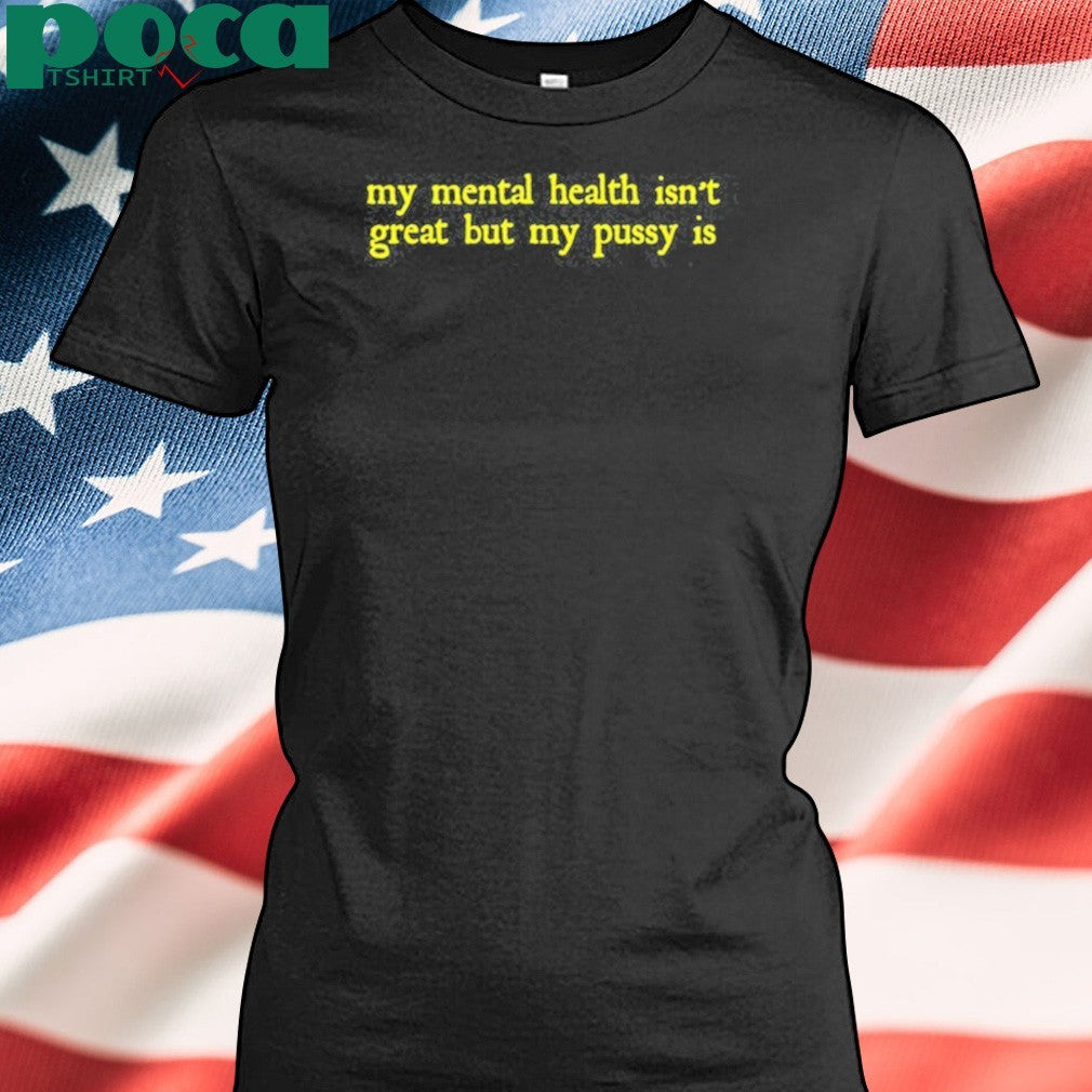 Limited My Mental Health Isn’t Great But My Pussy Is T-Shirt