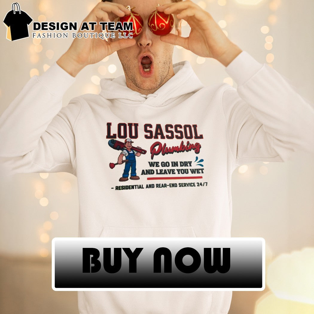Lou Sassol Plumbing we go in dry and leave you wet residential and read end service 24 7 shirt