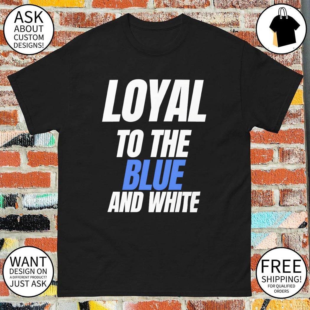 Loyal to the Blue and white shirt
