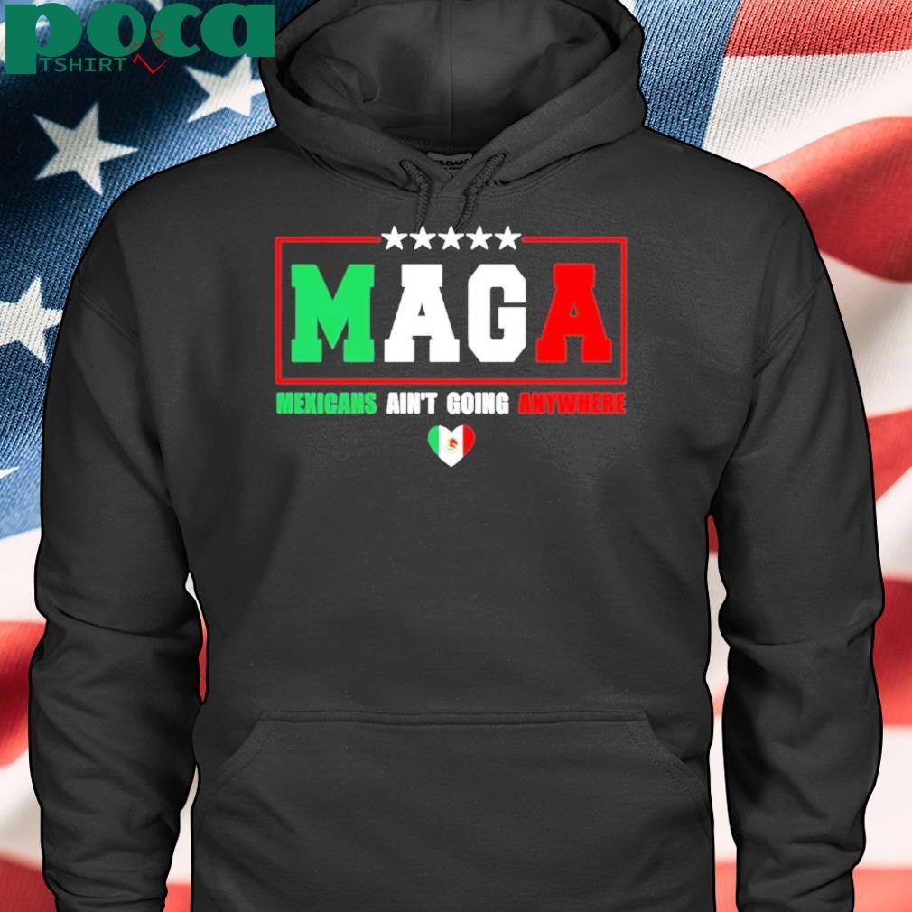 MAGA Mexicans Ain’t Going Anywhere T-Shirt