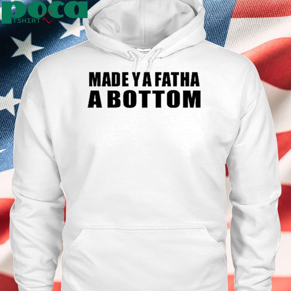Made Ya Fatha A Bottom T-Shirt