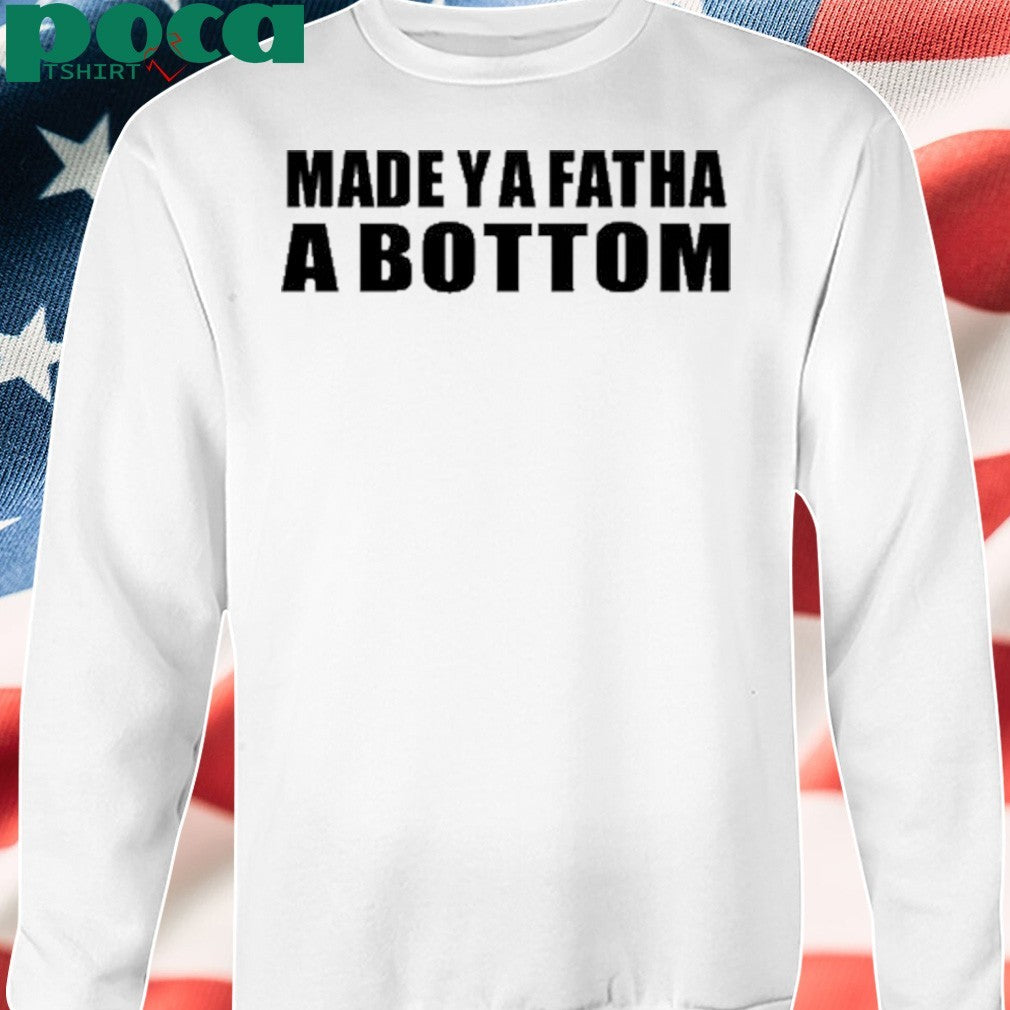 Made Ya Fatha A Bottom T-Shirt