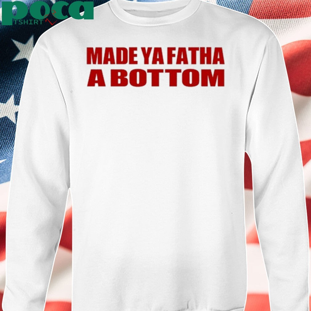 Made Ya Fatha Bottom shirt