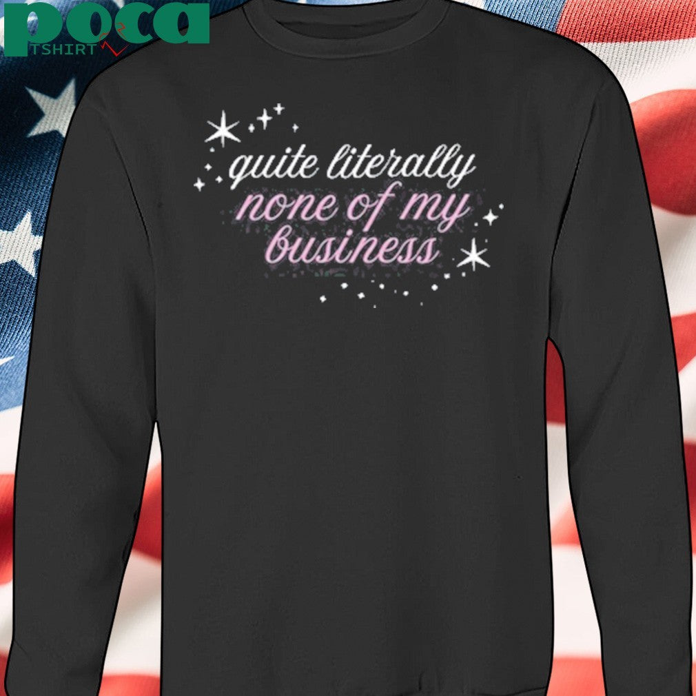 Madsmitch Quite Literally None Of Of My Business Shirt