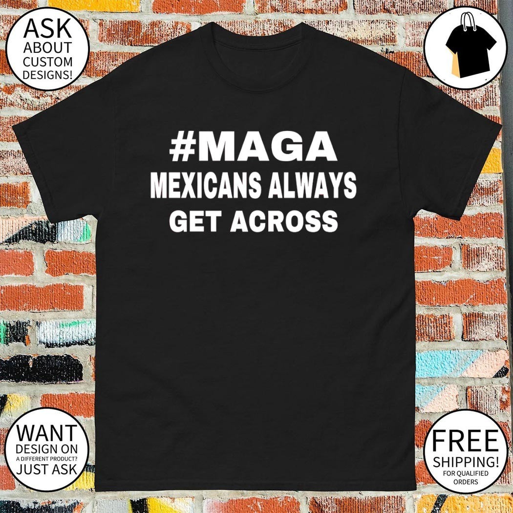 Maga Mexicans Always Get Across Text shirt