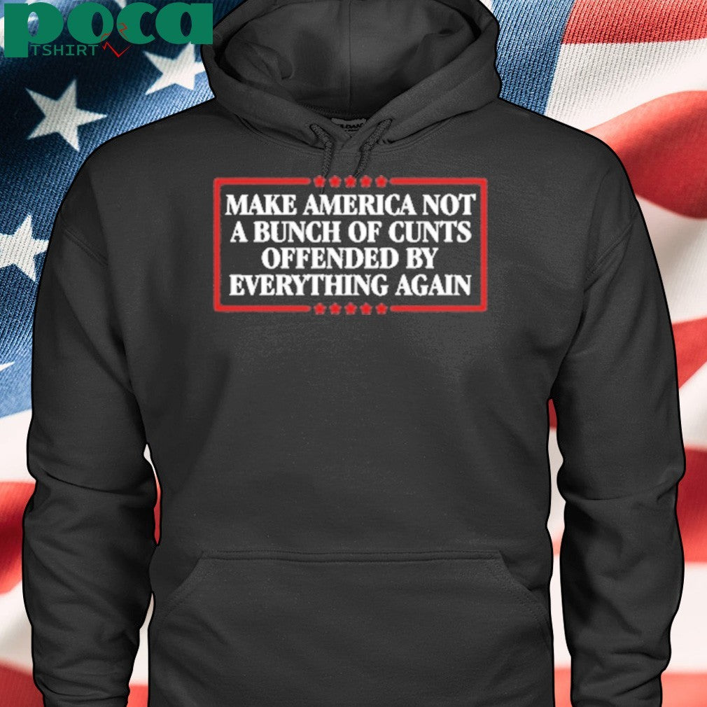 Make America Not A Bunch Of Cunts Offended By Everything Again Shirt