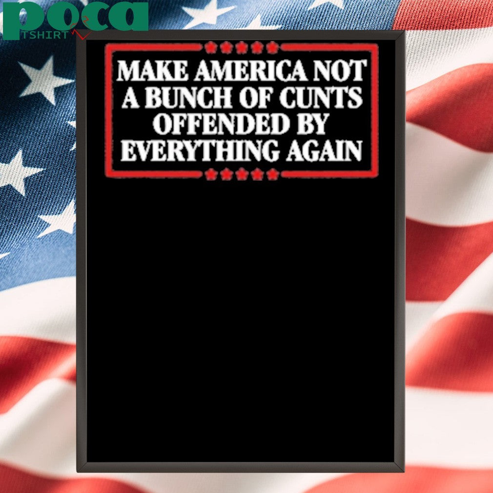 Make America Not A Bunch Of Cunts Offended By Everything Again Shirt
