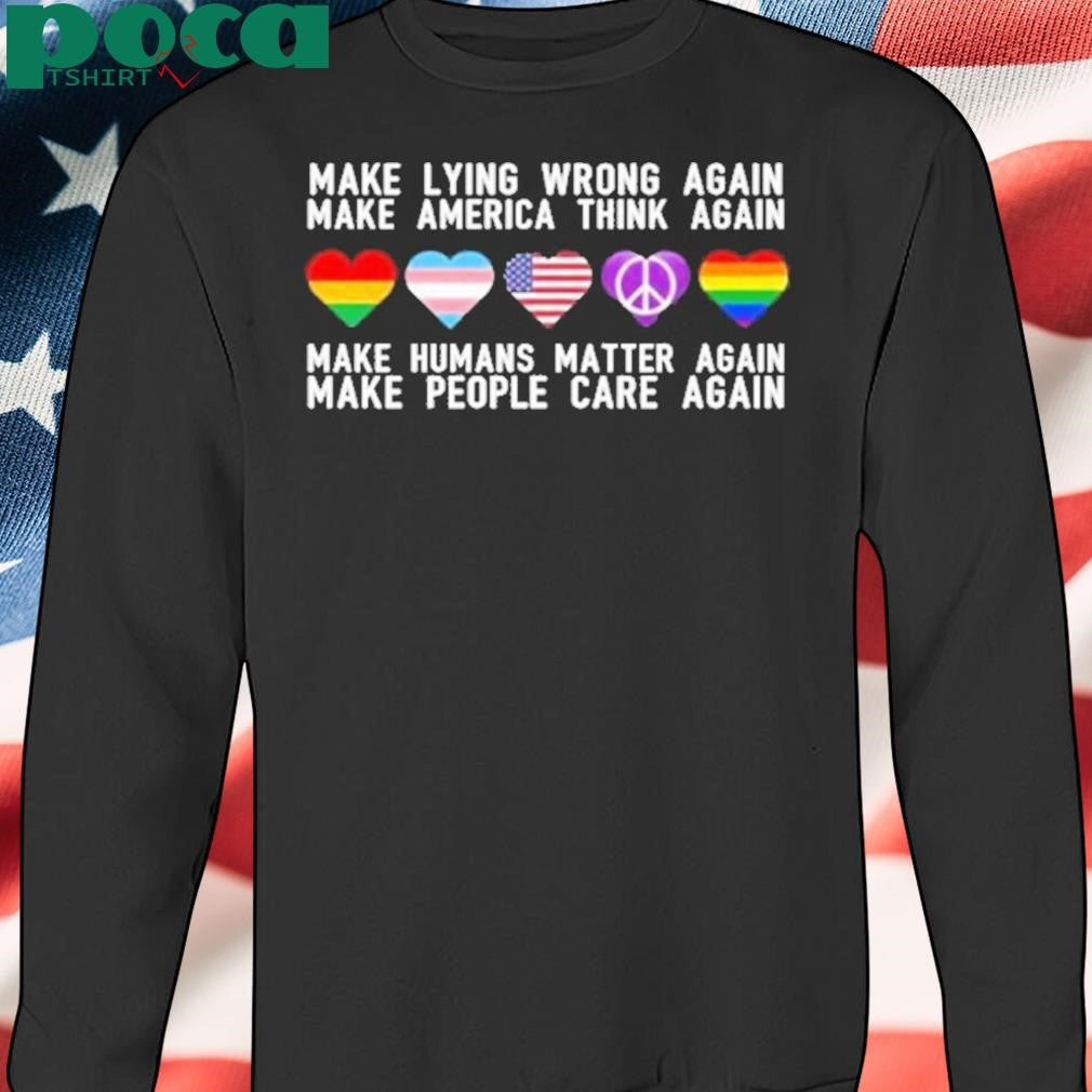 Make Lying Wrong Again Human Matter Again Make People Care Again Rights Sarcastic Shirt