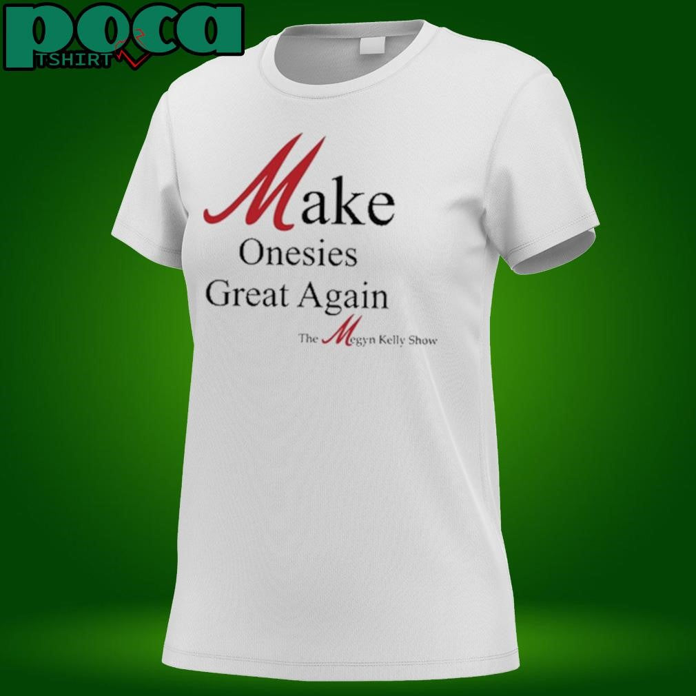 Make Onesies Great Again The Megyn Kelly Show T Shirt