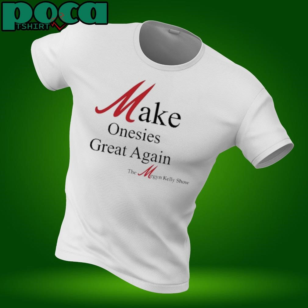 Make Onesies Great Again The Megyn Kelly Show T Shirt