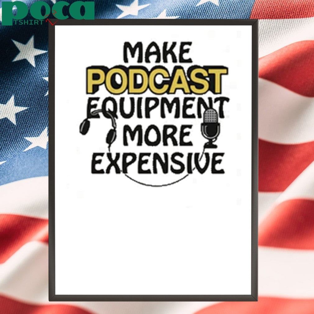 Make Podcast Equipment More Expensive shirt