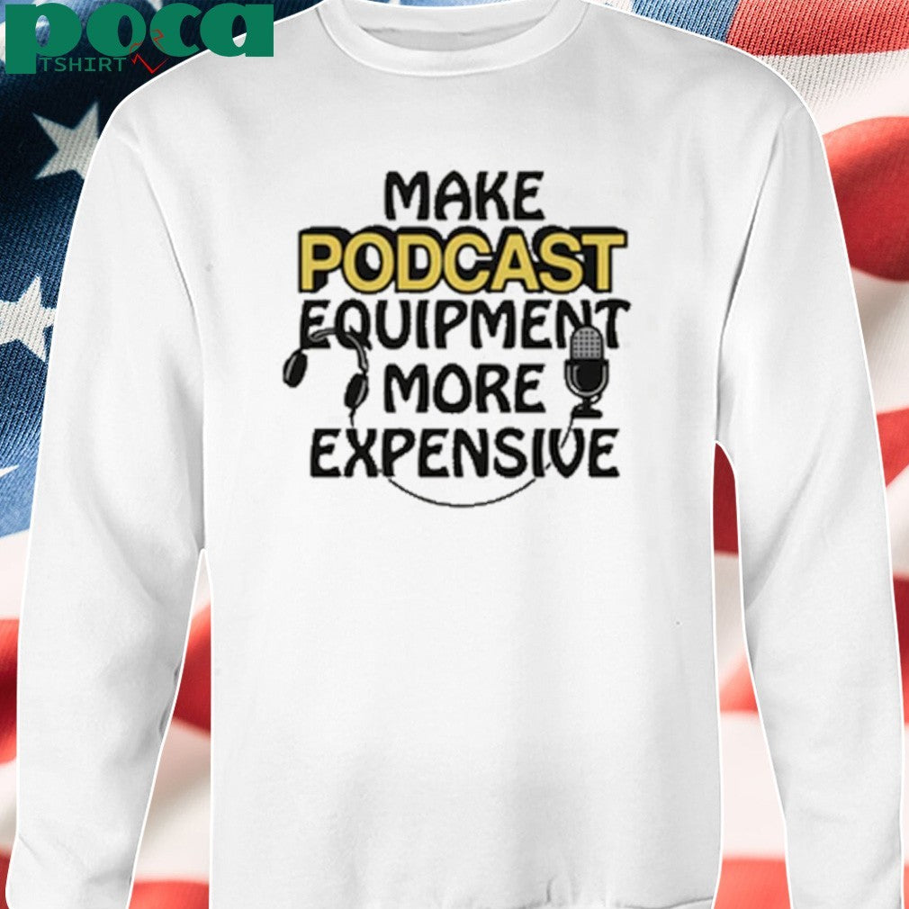 Make Podcast Equipment More Expensive shirt