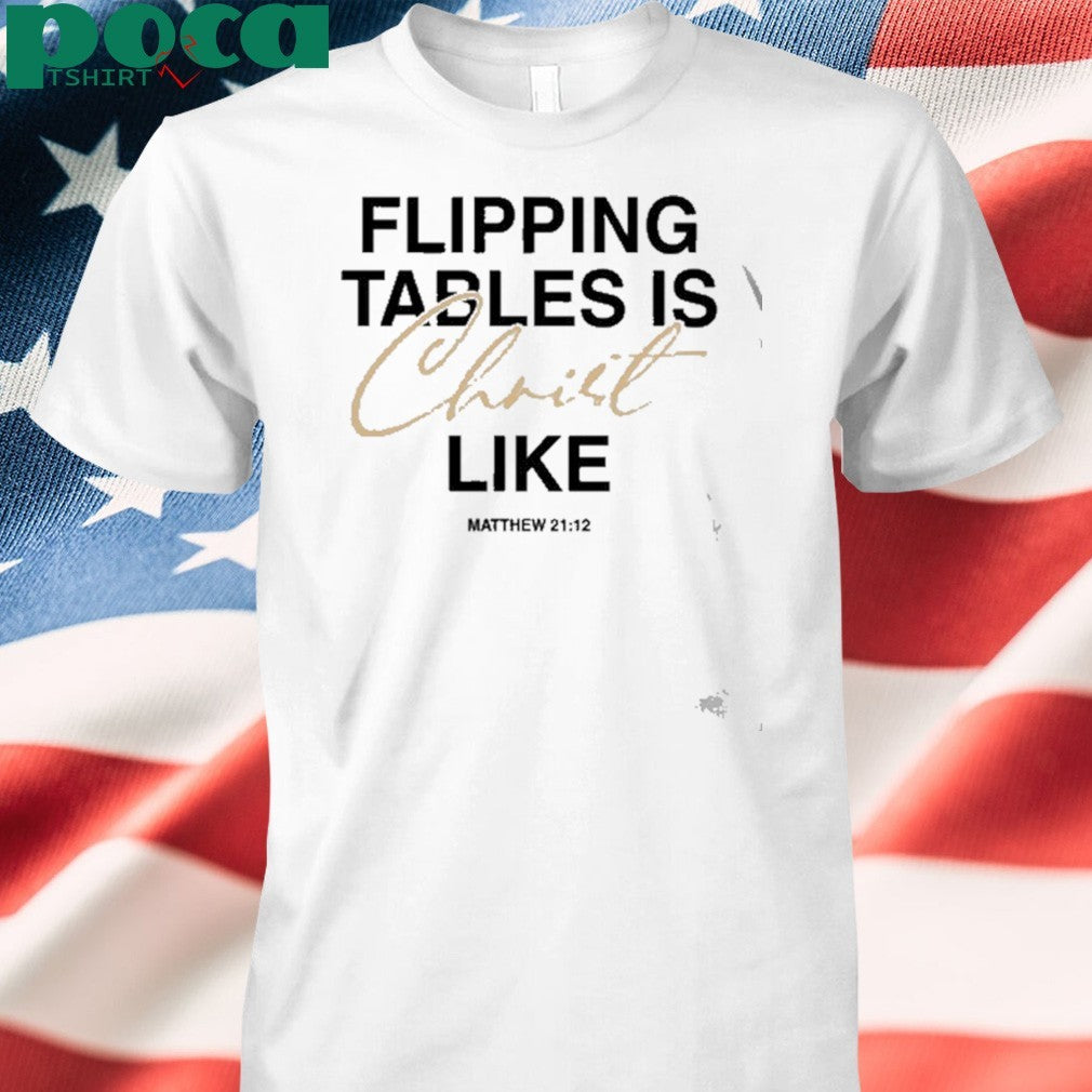 Matthew 21 12 Flipping Tables Is Christ Like shirt