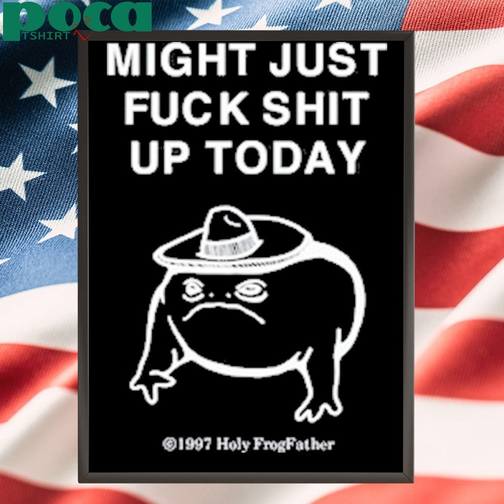 Might Just Fuck Shit Up Today Shirt