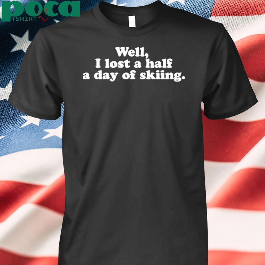 Mike Rogge Well, I Lost A Half A Day Of Skiing Black shirt