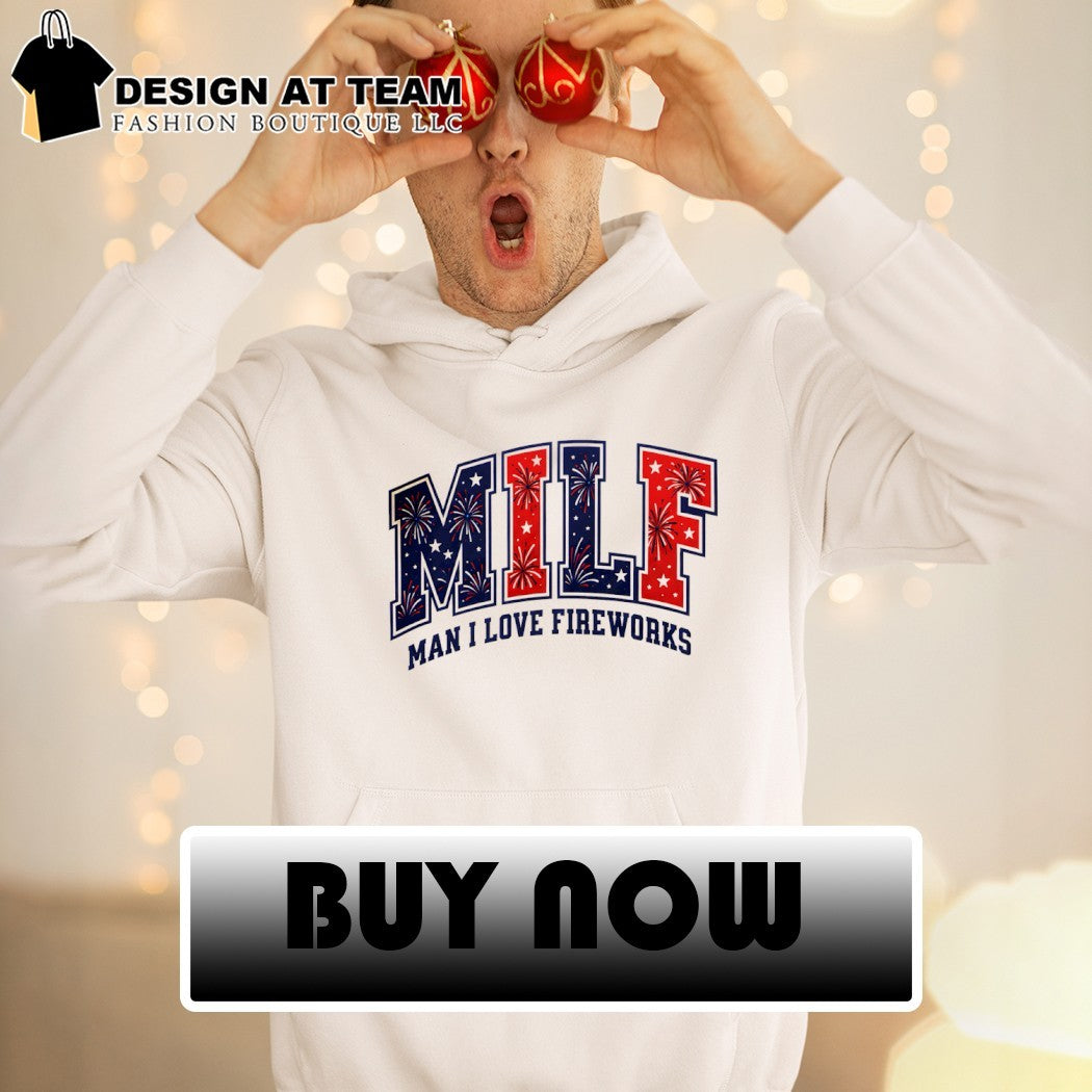 Milf Man I Love Fireworks USA 4th of July shirt
