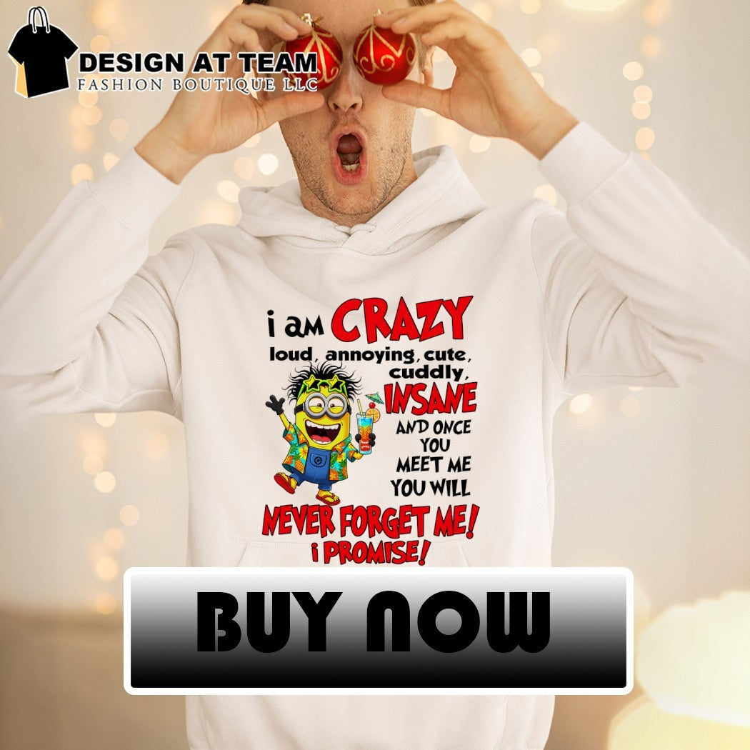 Minion I am crazy loud annoying cute cuddly insane and once you meet me you will never forget me promise shirt