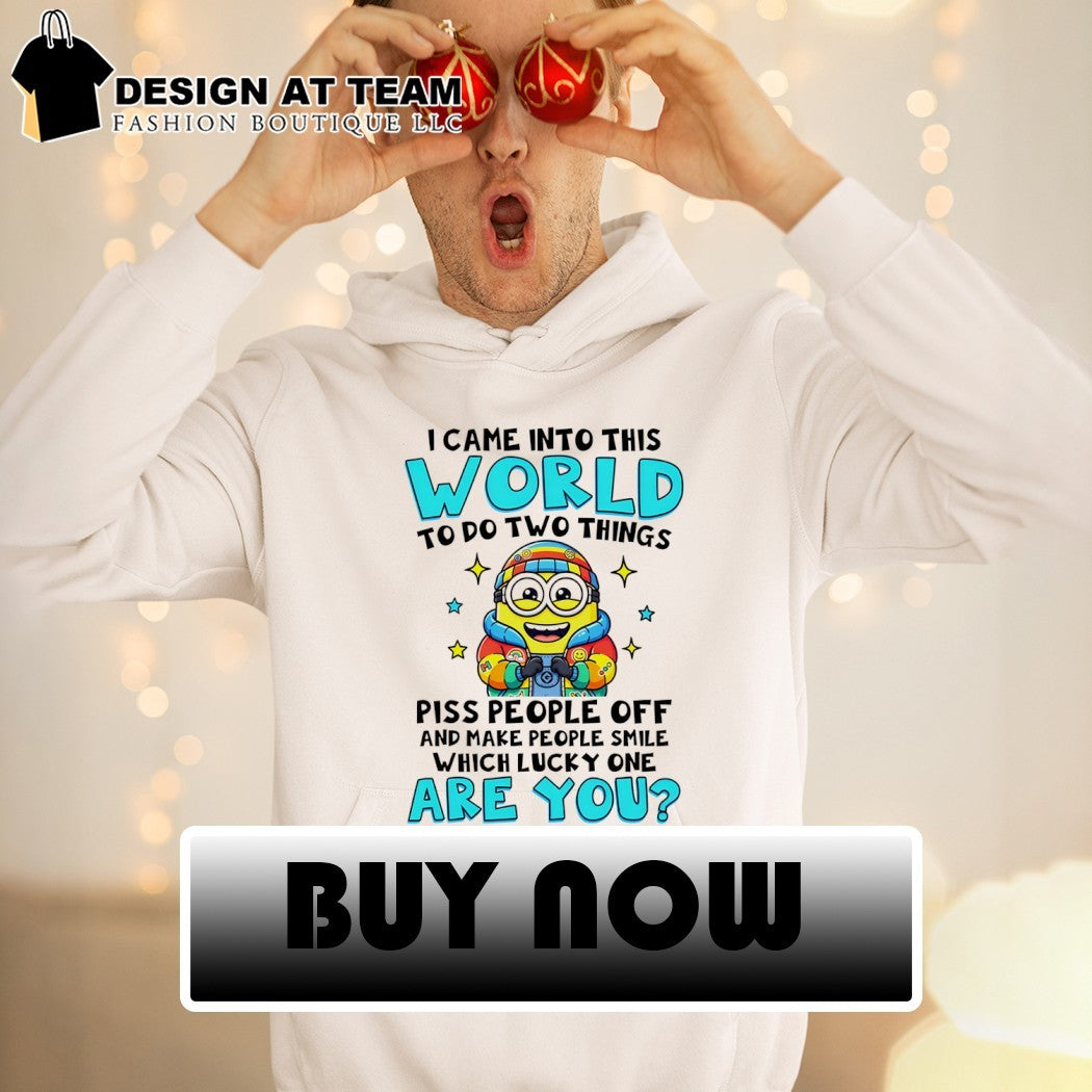 Minion I came into this world to do two things piss people off and make people smile shirt