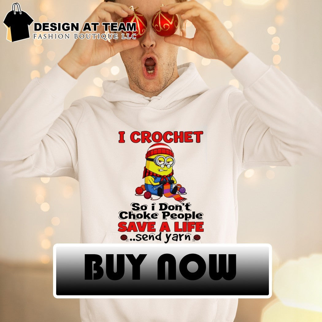 Minion I crochet so I don’t choke people save a life send yarn shirt
