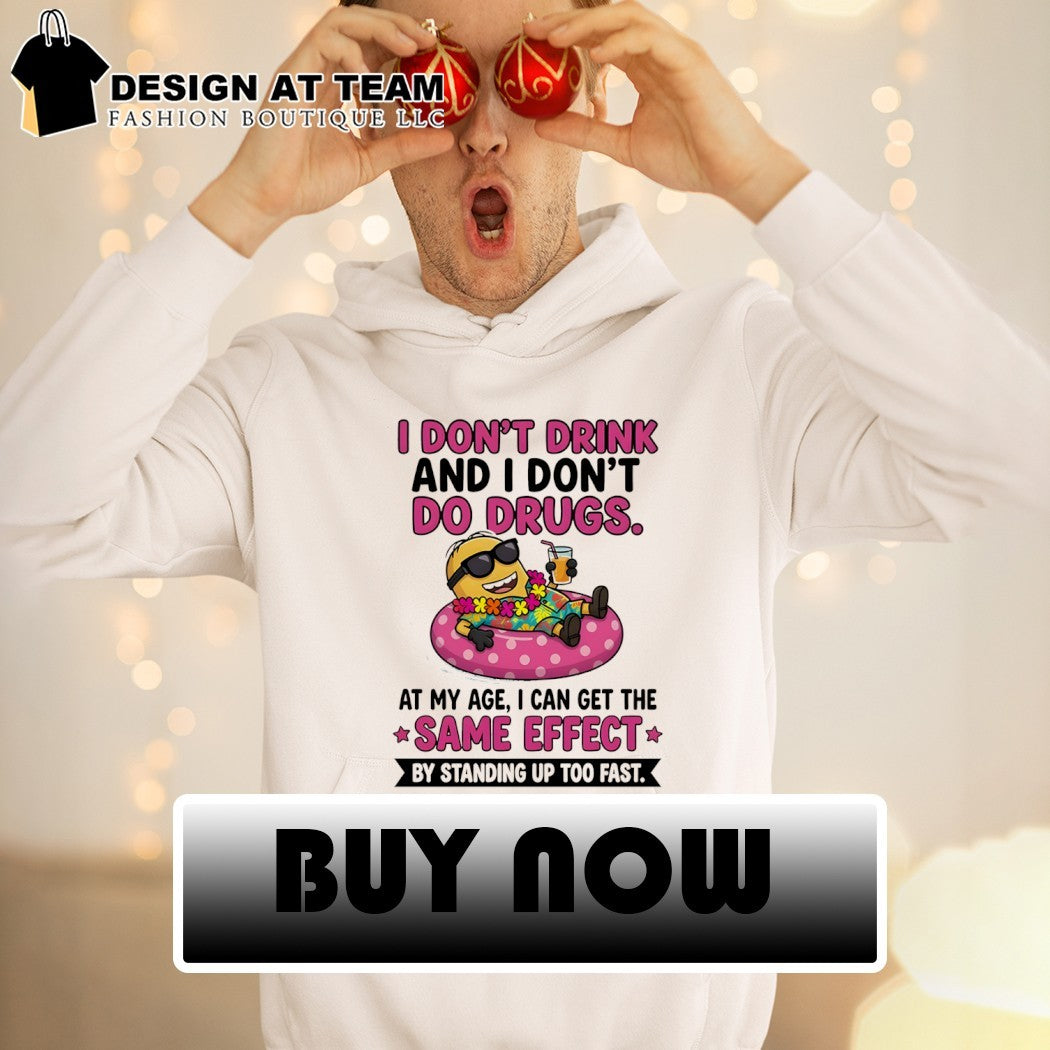 Minion I don’t drink and I don’t do drugs at my age I can get the same effect by standing up too fast shirt
