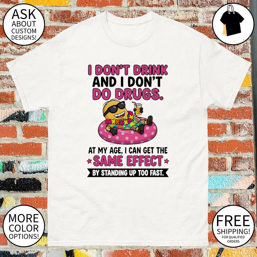 Minion I don’t drink and I don’t do drugs at my age I can get the same effect by standing up too fast shirt