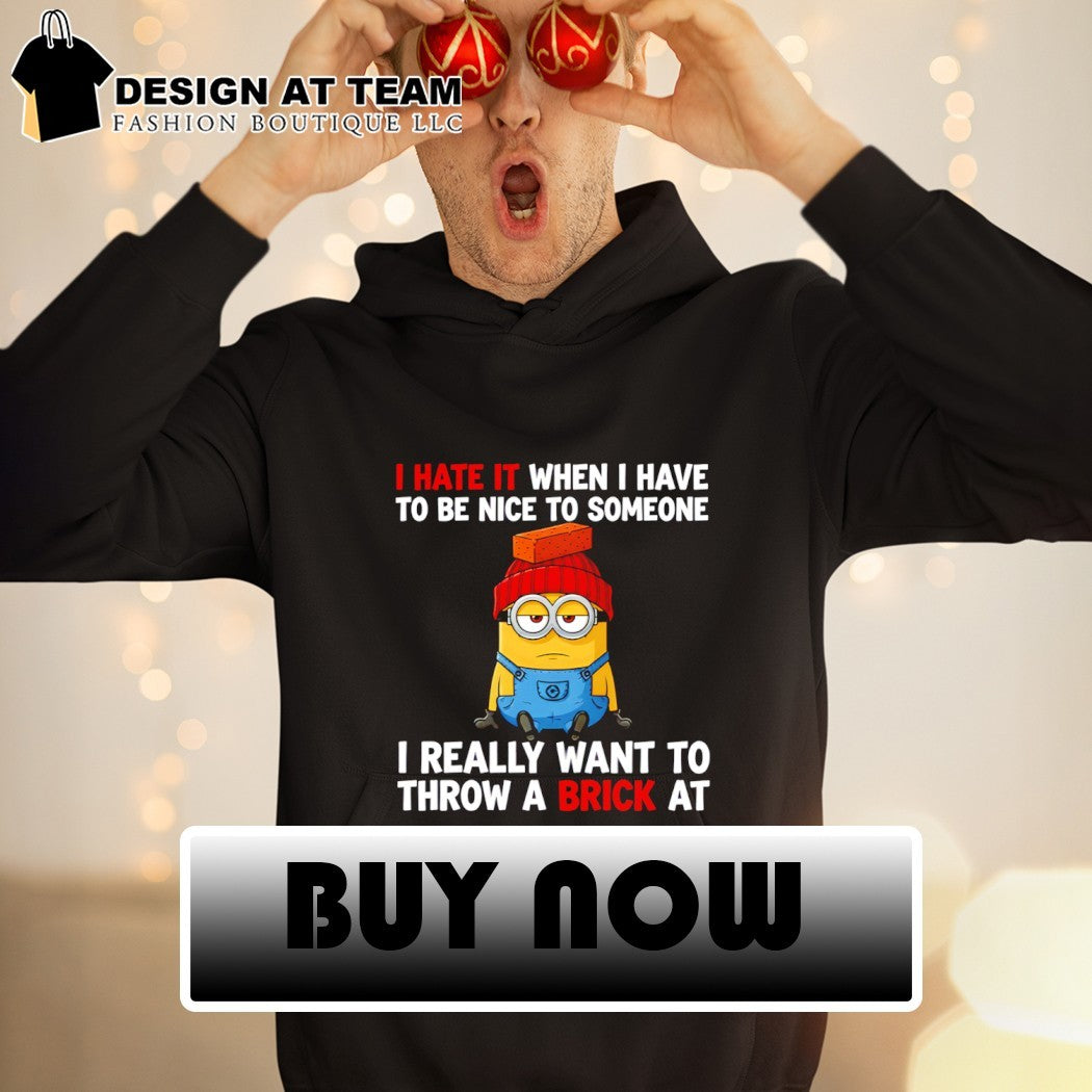 Minion I hate it when I have to be nice to someone I really want to throw a brick at shirt