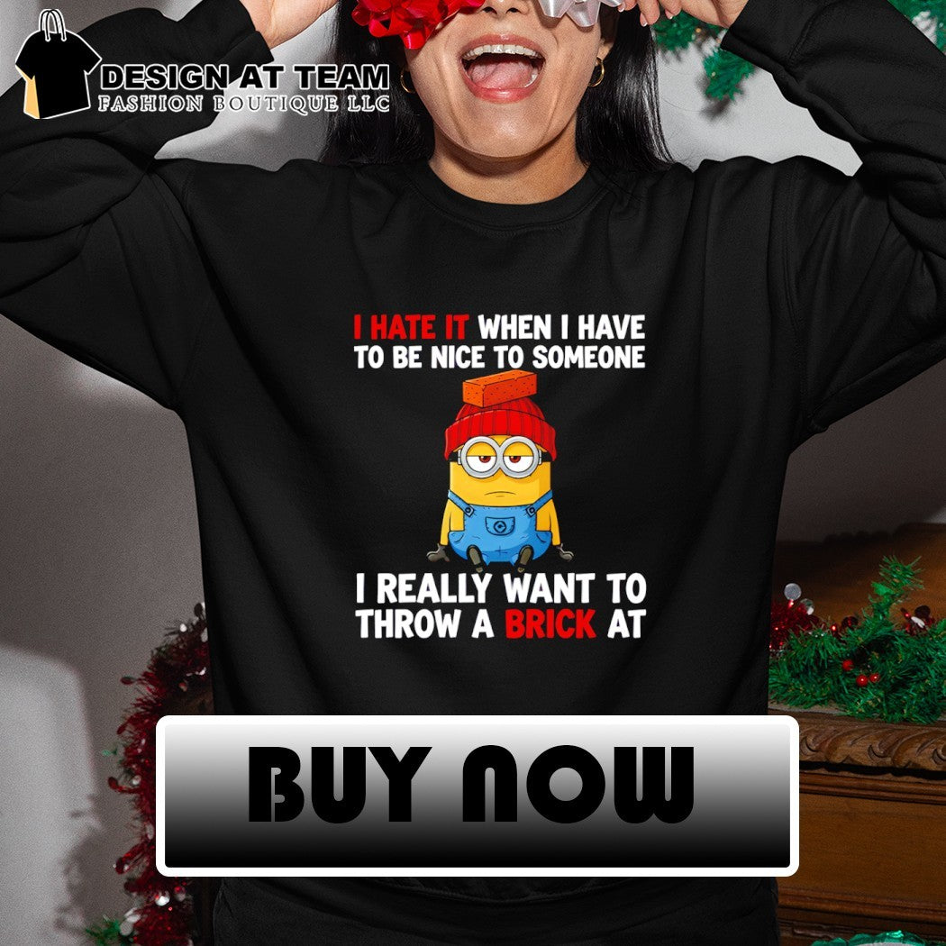Minion I hate it when I have to be nice to someone I really want to throw a brick at shirt