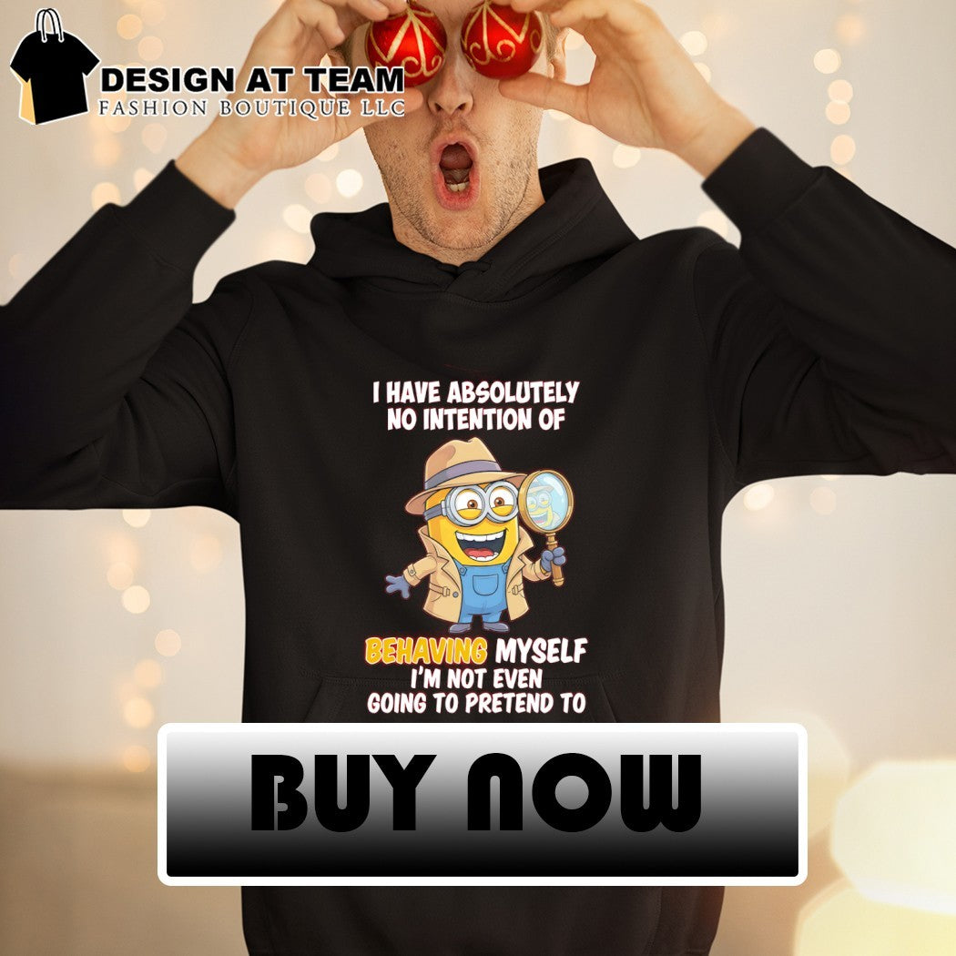 Minion I have absolutely no intention of behaving myself I’m not even going to pretend to shirt