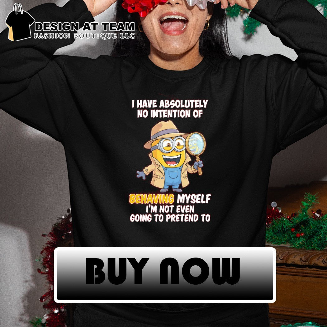Minion I have absolutely no intention of behaving myself I’m not even going to pretend to shirt