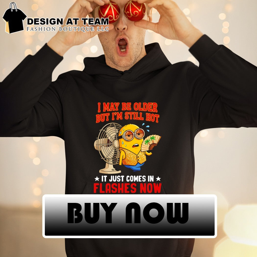 Minion I may be older but I’m still hot it just comes in flashes now shirt