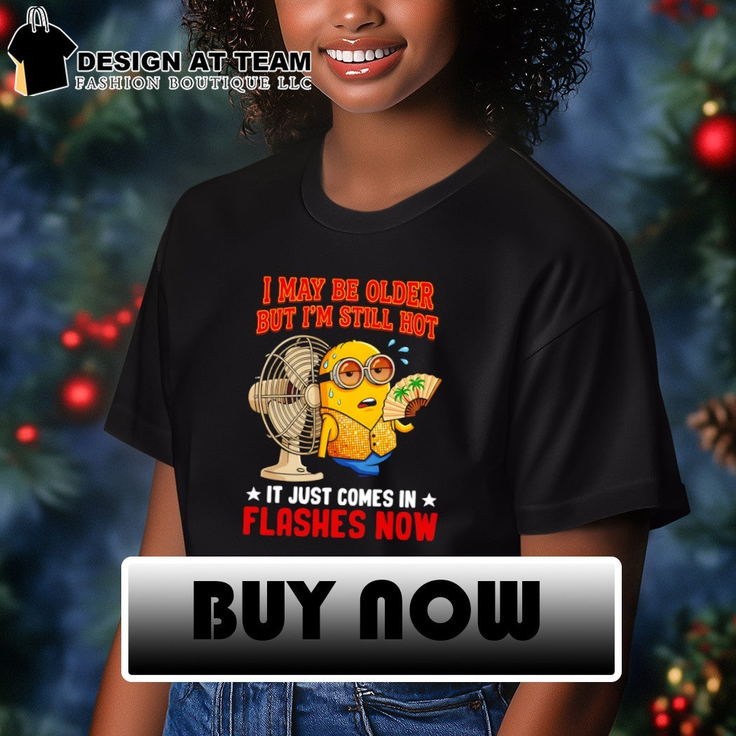 Minion I may be older but I’m still hot it just comes in flashes now shirt
