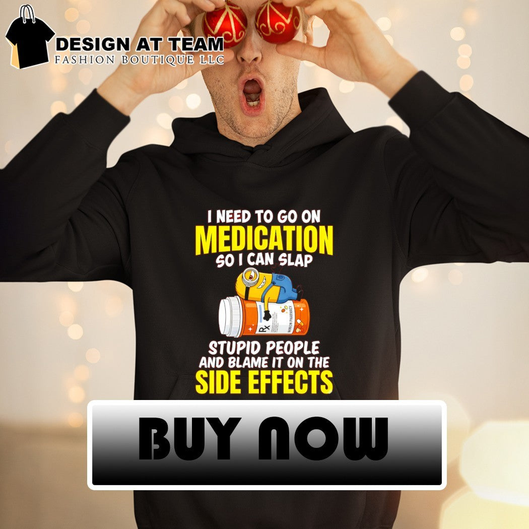 Minion I need to go on medication so I can slap minion pharmacy stupid people and blame it on the side shirt