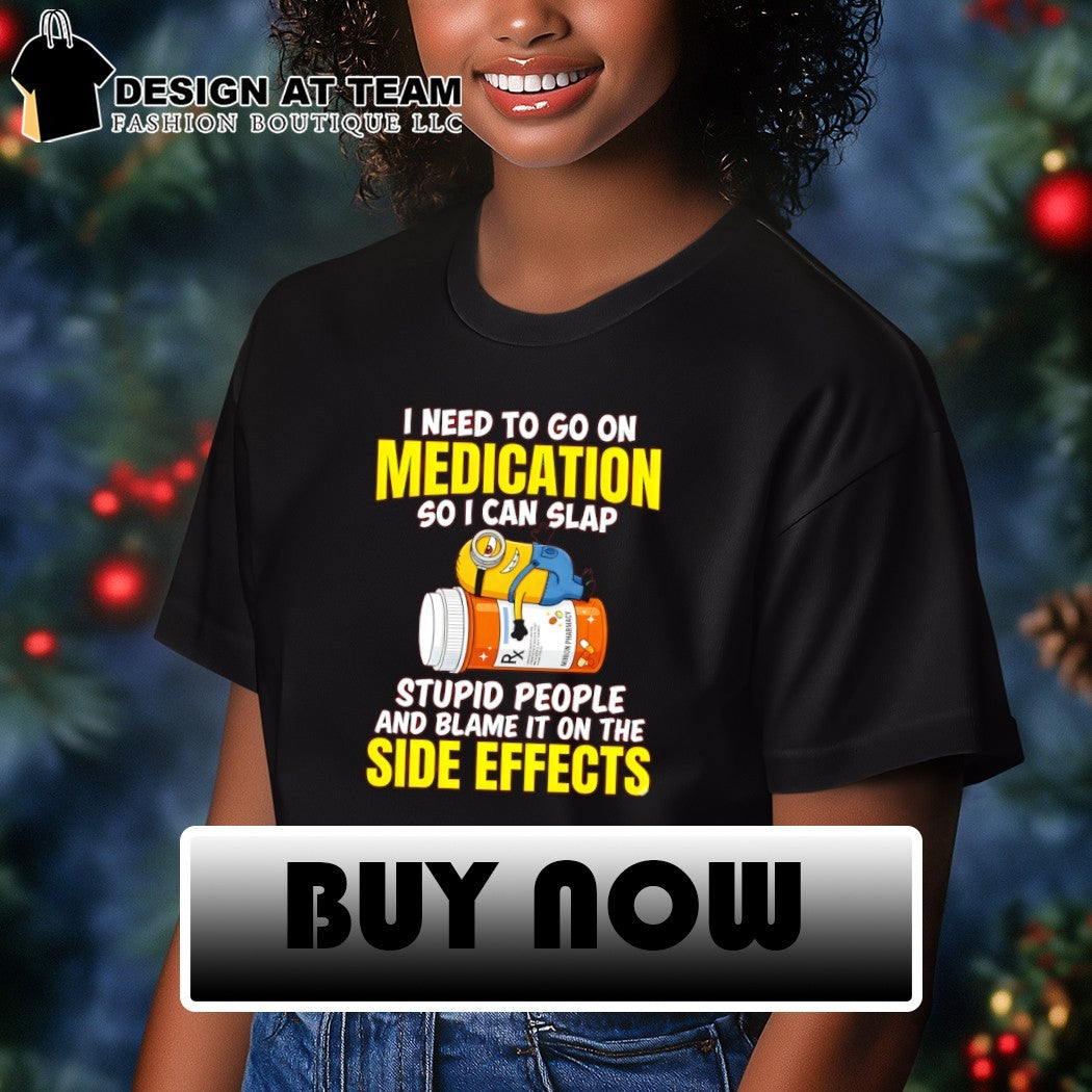 Minion I need to go on medication so I can slap minion pharmacy stupid people and blame it on the side shirt