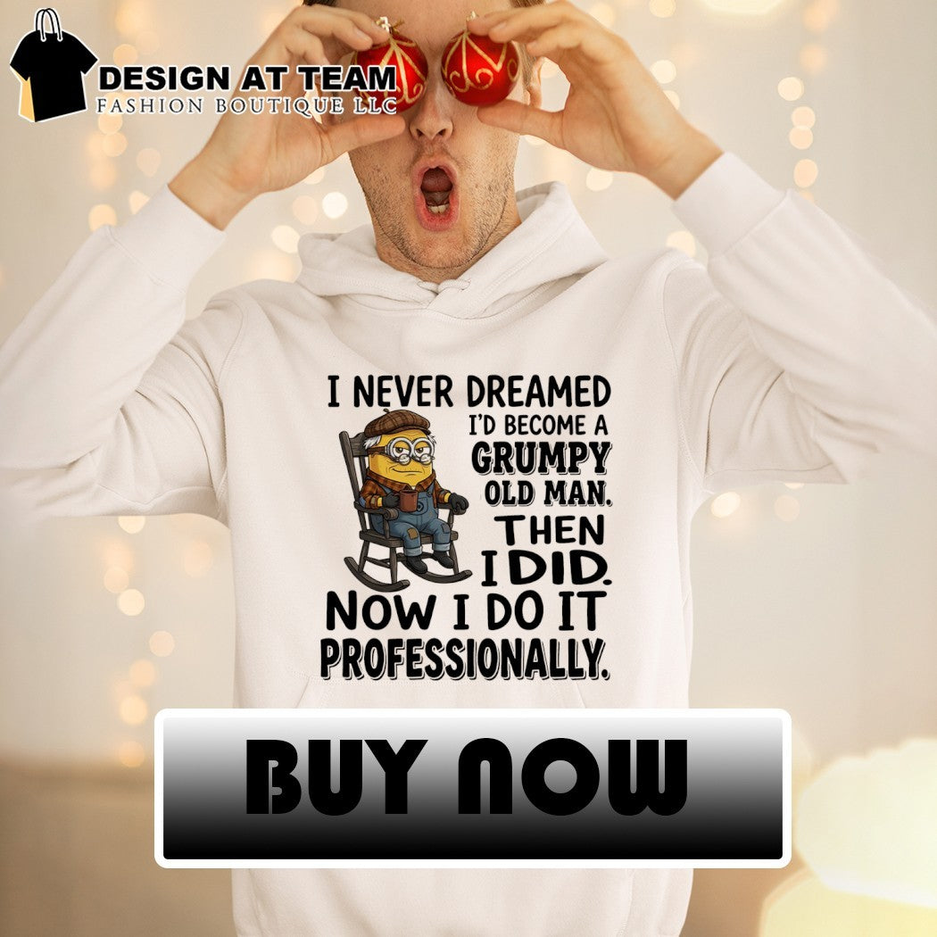 Minion I never dreamed I’d become a grumpy old man then I did now I do it professionally shirt