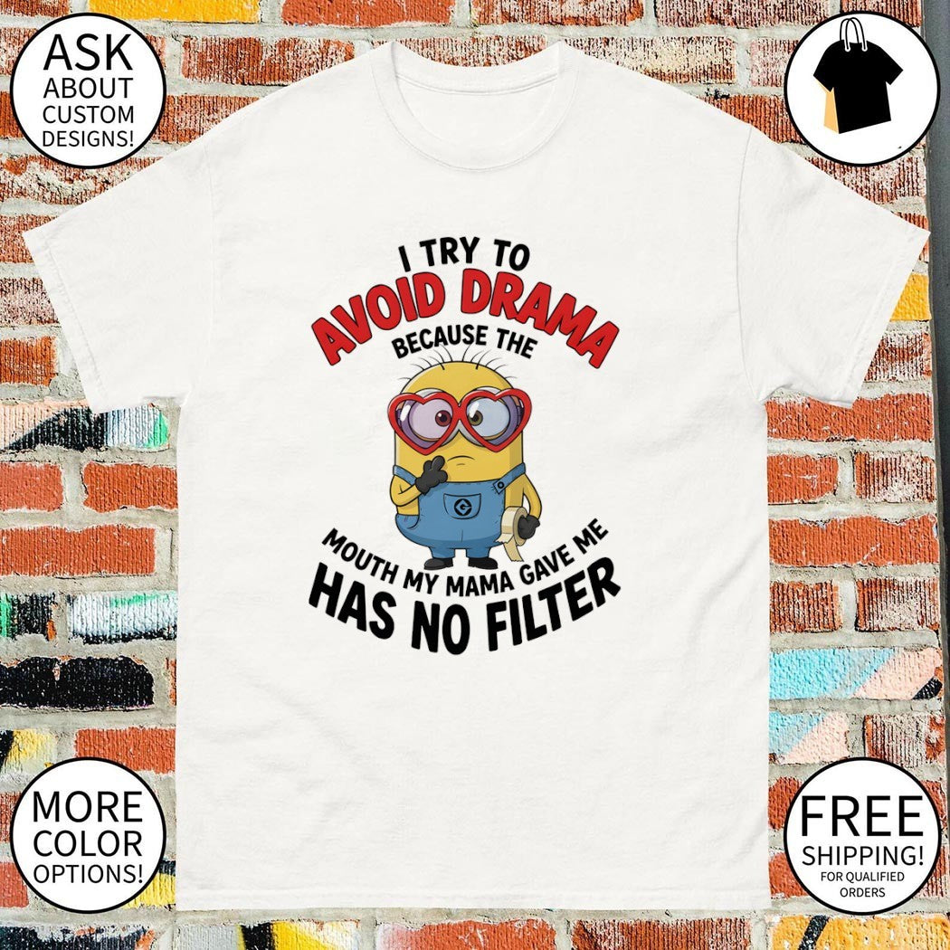 Minion I try to avoid drama because the has no filter mouth my mama gave me shirt