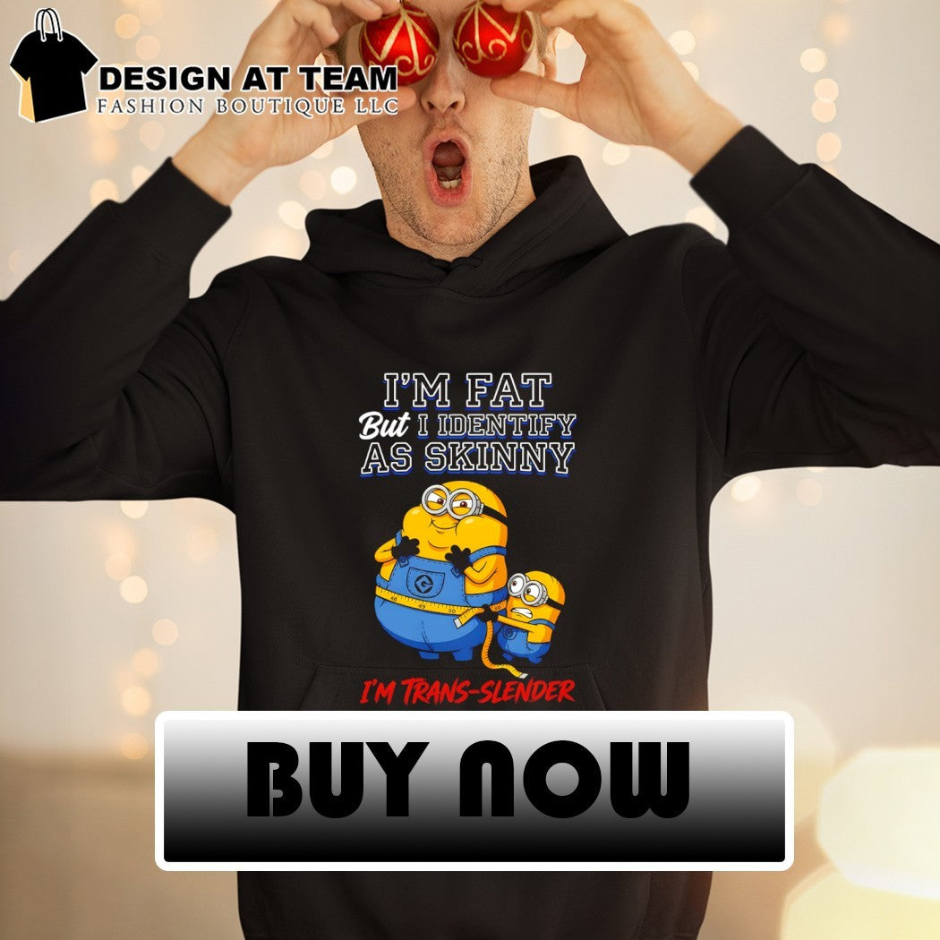 Minion I’m fat but I identify as skinny I’m trans slender shirt