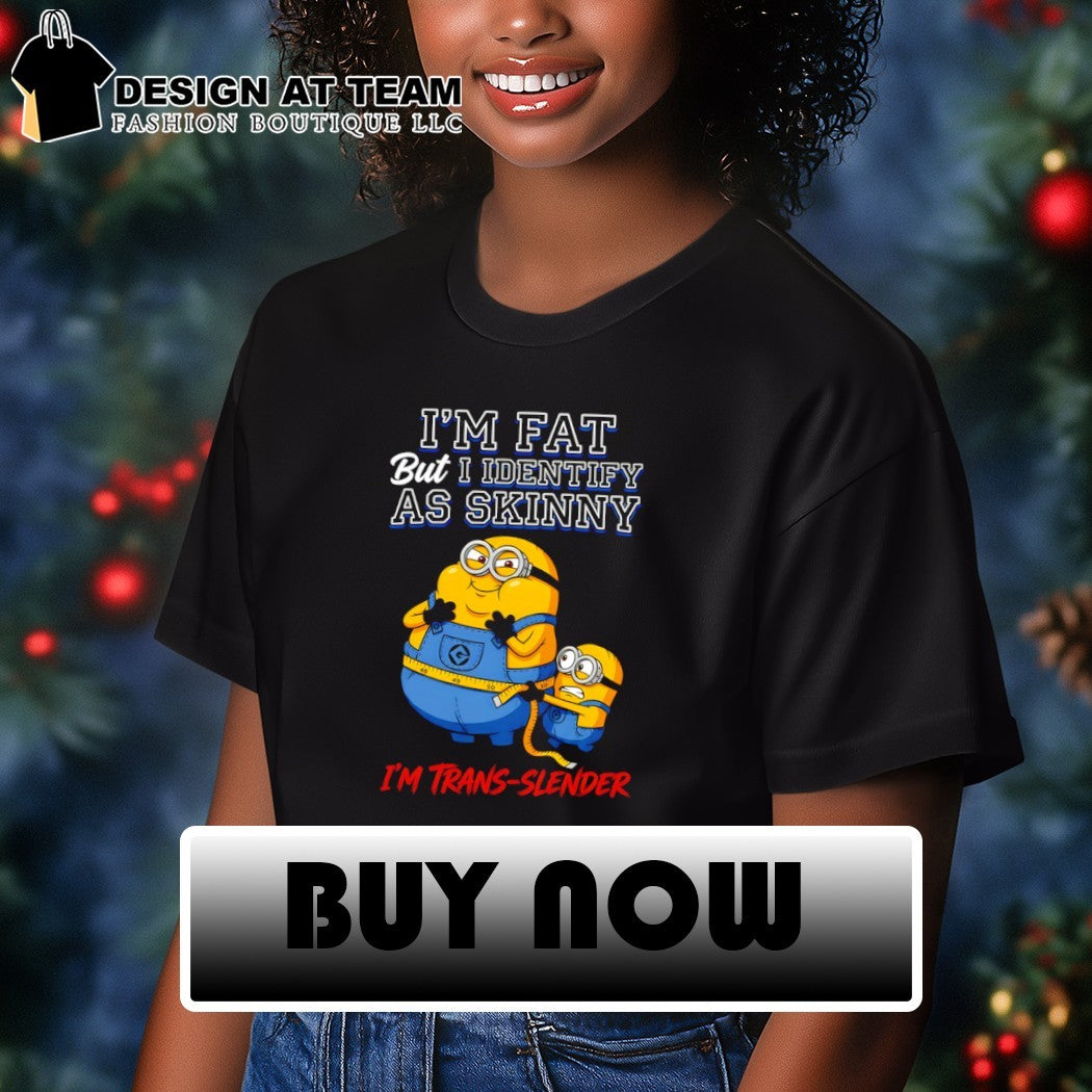 Minion I’m fat but I identify as skinny I’m trans slender shirt