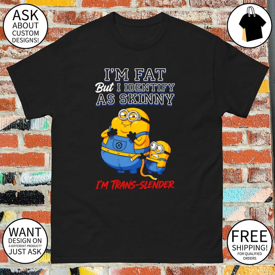 Minion I’m fat but I identify as skinny I’m trans slender shirt